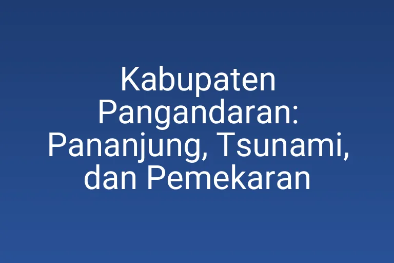 Kabupaten Pangandaran: Pananjung, Tsunami, dan Pemekaran
