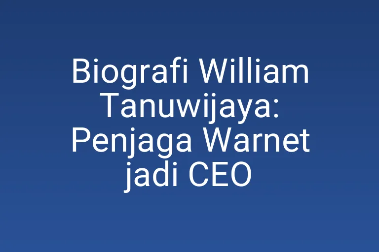 Biografi William Tanuwijaya: Penjaga Warnet jadi CEO