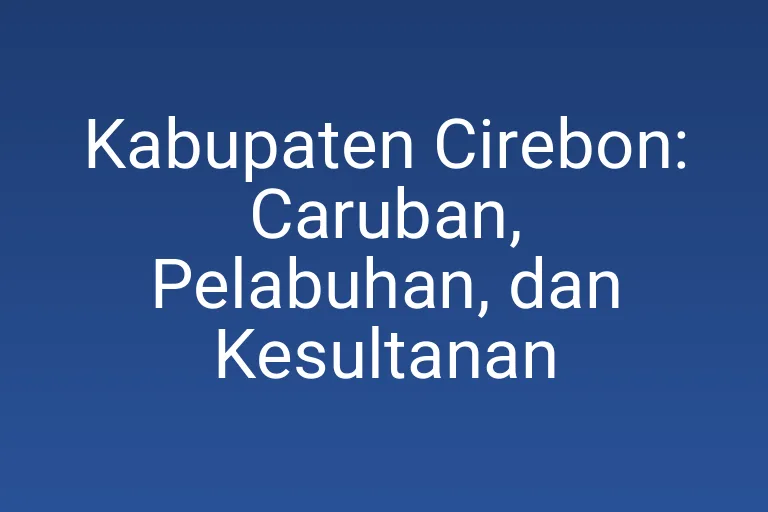Kabupaten Cirebon: Caruban, Pelabuhan, dan Kesultanan