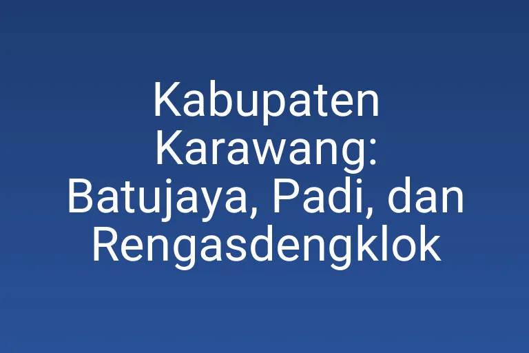 Kabupaten Karawang: Batujaya, Padi, dan Rengasdengklok