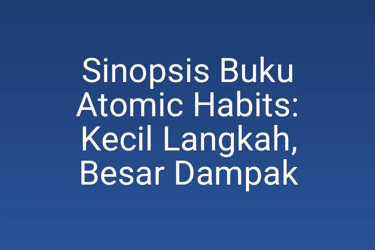 Sinopsis Buku Atomic Habits: Kecil Langkah, Besar Dampak