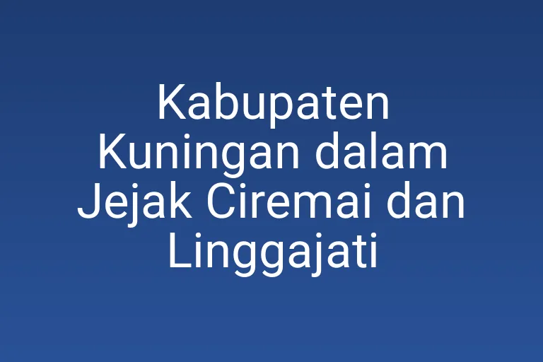 Kabupaten Kuningan dalam Jejak Ciremai dan Linggajati
