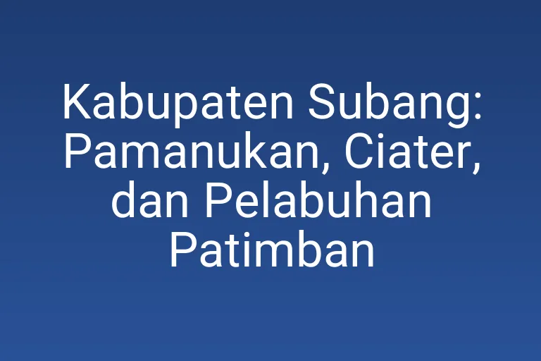 Kabupaten Subang: Pamanukan, Ciater, dan Pelabuhan Patimban