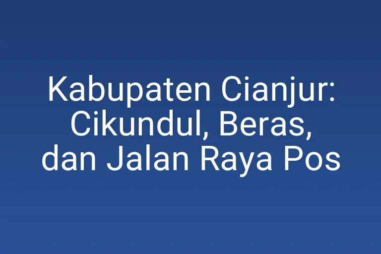 Kabupaten Cianjur: Cikundul, Beras, dan Jalan Raya Pos