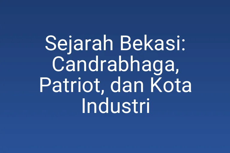 Sejarah Bekasi: Candrabhaga, Patriot, dan Kota Industri