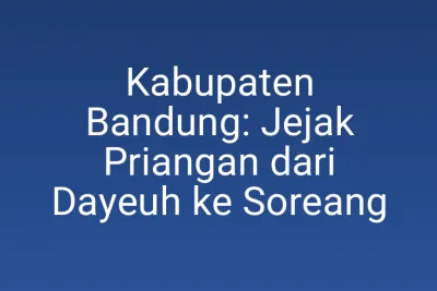 Kabupaten Bandung: Jejak Priangan dari Dayeuh ke Soreang