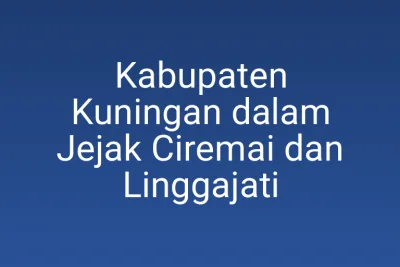 Kabupaten Kuningan dalam Jejak Ciremai dan Linggajati