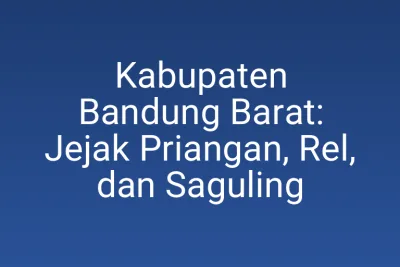 Kabupaten Bandung Barat: Jejak Priangan, Rel, dan Saguling