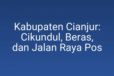Kabupaten Cianjur: Cikundul, Beras, dan Jalan Raya Pos
